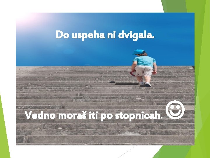 Do uspeha ni dvigala. Vedno moraš iti po stopnicah. 