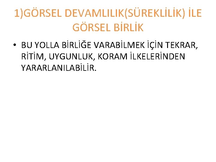 1)GÖRSEL DEVAMLILIK(SÜREKLİLİK) İLE GÖRSEL BİRLİK • BU YOLLA BİRLİĞE VARABİLMEK İÇİN TEKRAR, RİTİM, UYGUNLUK,