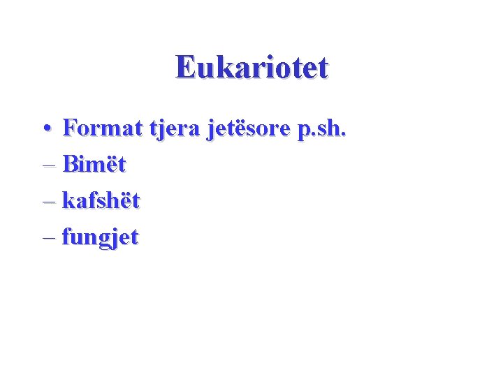 Eukariotet • Format tjera jetësore p. sh. – Bimët – kafshët – fungjet 
