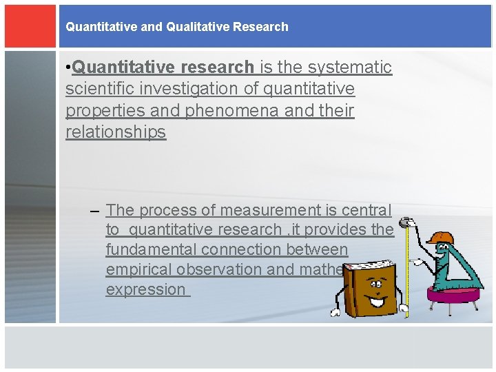 Quantitative and Qualitative Research • Quantitative research is the systematic scientific investigation of quantitative