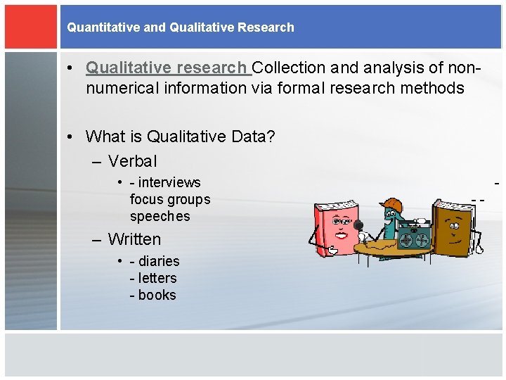 Quantitative and Qualitative Research • Qualitative research Collection and analysis of nonnumerical information via