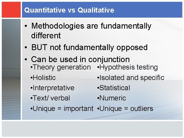 Quantitative vs Qualitative • Methodologies are fundamentally different • BUT not fundamentally opposed •