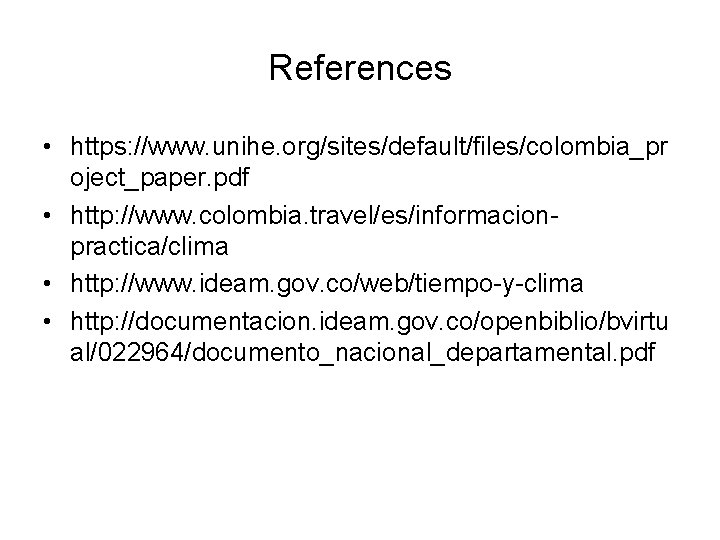 References • https: //www. unihe. org/sites/default/files/colombia_pr oject_paper. pdf • http: //www. colombia. travel/es/informacionpractica/clima •