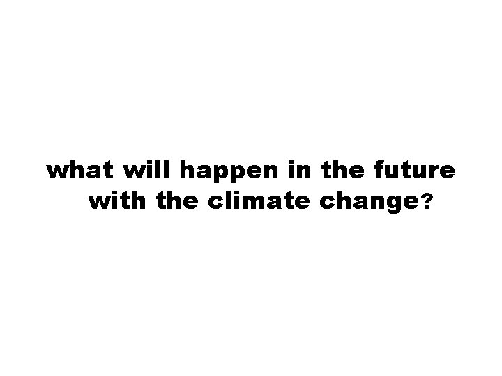 what will happen in the future with the climate change? 