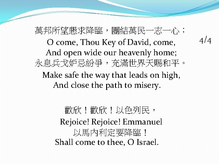 萬邦所望懇求降臨，團結萬民一志一心； O come, Thou Key of David, come, And open wide our heavenly home;
