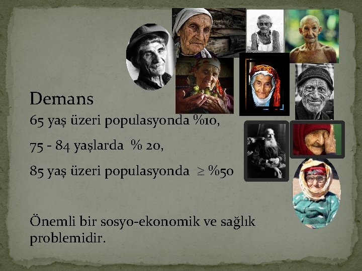 Demans 65 yaş üzeri populasyonda %10, 75 - 84 yaşlarda % 20, 85 yaş