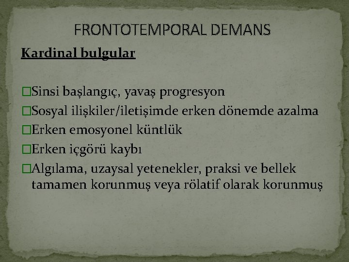 FRONTOTEMPORAL DEMANS Kardinal bulgular �Sinsi başlangıç, yavaş progresyon �Sosyal ilişkiler/iletişimde erken dönemde azalma �Erken