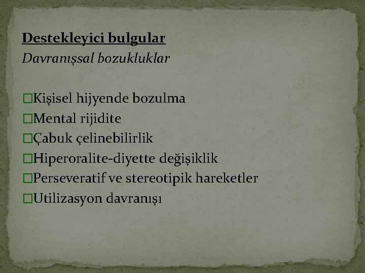 Destekleyici bulgular Davranışsal bozukluklar �Kişisel hijyende bozulma �Mental rijidite �Çabuk çelinebilirlik �Hiperoralite-diyette değişiklik �Perseveratif