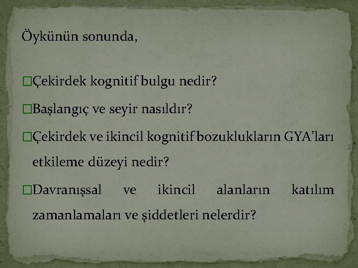 Öykünün sonunda, �Çekirdek kognitif bulgu nedir? �Başlangıç ve seyir nasıldır? �Çekirdek ve ikincil kognitif