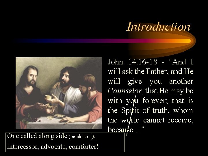 Introduction One called along side (parakaleo~), intercessor, advocate, comforter! John 14: 16 -18 -