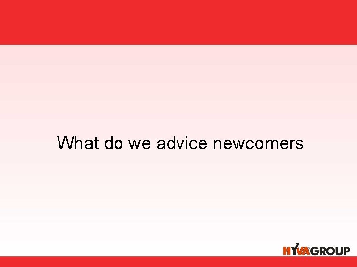 What do we advice newcomers 