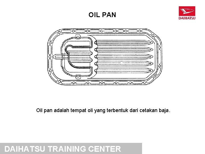 OIL PAN Oil pan adalah tempat oli yang terbentuk dari cetakan baja. DAIHATSU TRAINING