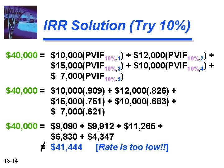 IRR Solution (Try 10%) $40, 000 = $10, 000(PVIF 10%, 1) + $12, 000(PVIF