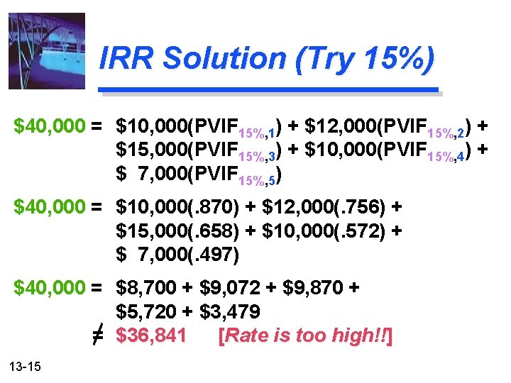 IRR Solution (Try 15%) $40, 000 = $10, 000(PVIF 15%, 1) + $12, 000(PVIF