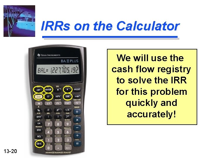 IRRs on the Calculator We will use the cash flow registry to solve the