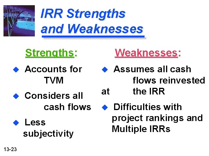 IRR Strengths and Weaknesses Strengths: u Accounts for TVM u Considers all cash flows