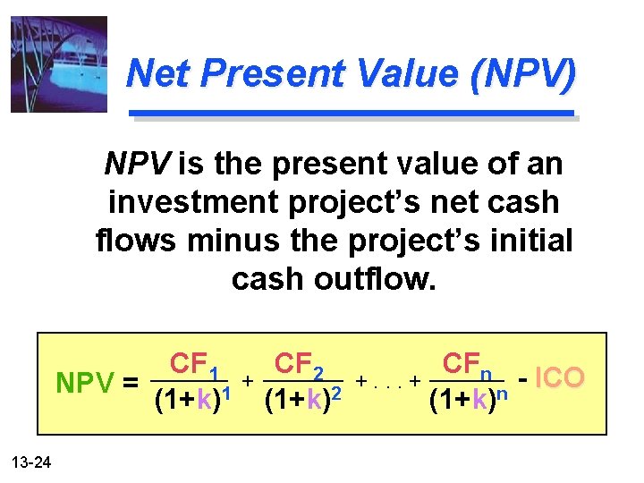Net Present Value (NPV) NPV is the present value of an investment project’s net
