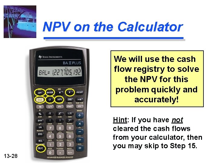 NPV on the Calculator We will use the cash flow registry to solve the