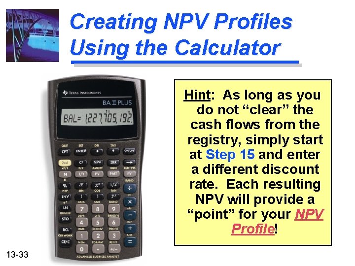 Creating NPV Profiles Using the Calculator Hint: As long as you do not “clear”