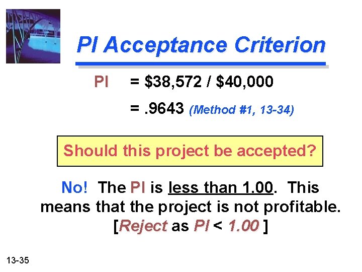 PI Acceptance Criterion PI = $38, 572 / $40, 000 =. 9643 (Method #1,