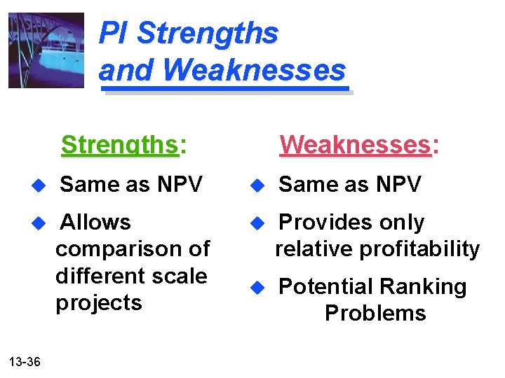 PI Strengths and Weaknesses Strengths: Weaknesses: u Same as NPV u Allows comparison of