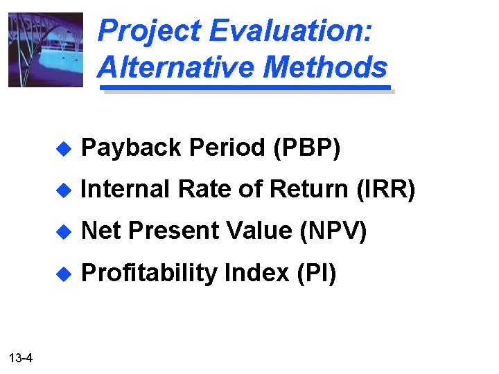 Project Evaluation: Alternative Methods 13 -4 u Payback Period (PBP) u Internal Rate of