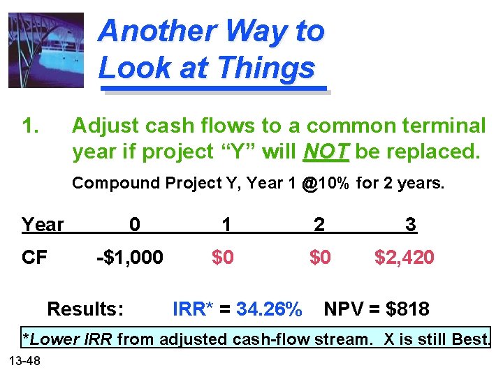 Another Way to Look at Things 1. Adjust cash flows to a common terminal