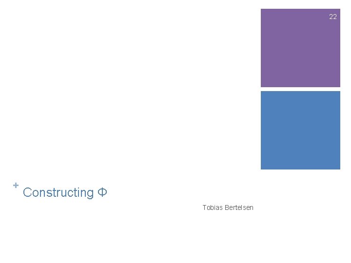 22 + Constructing Φ Tobias Bertelsen 