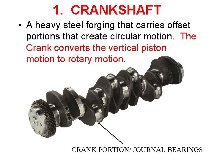 1. CRANKSHAFT • A heavy steel forging that carries offset portions that create circular