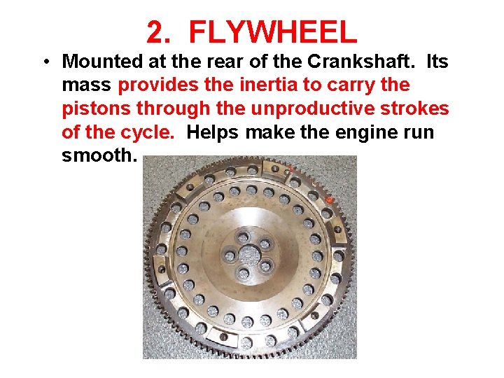 2. FLYWHEEL • Mounted at the rear of the Crankshaft. Its mass provides the