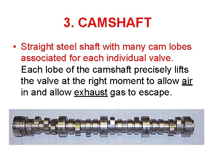 3. CAMSHAFT • Straight steel shaft with many cam lobes associated for each individual