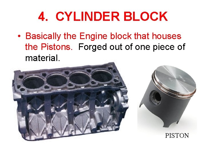 4. CYLINDER BLOCK • Basically the Engine block that houses the Pistons. Forged out