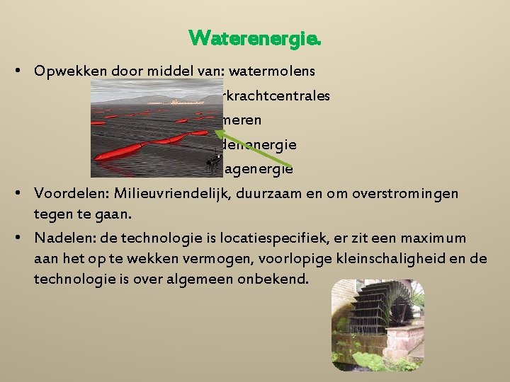 Waterenergie. • Opwekken door middel van: watermolens waterkrachtcentrales stuwmeren getijdenenergie golfslagenergie • Voordelen: Milieuvriendelijk,