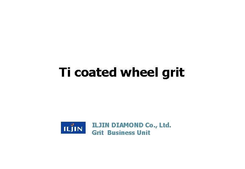 Ti coated wheel grit ILJIN DIAMOND Co. , Ltd. Grit Business Unit Diamond 