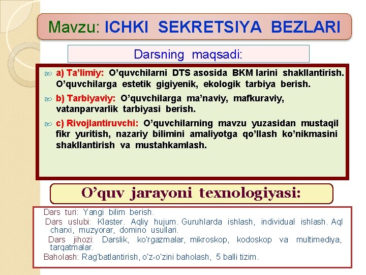 Mavzu: ICHKI SEKRETSIYA BEZLARI Darsning maqsadi: a) Ta’limiy: O’quvchilarni DTS asosida BKM larini shakllantirish.
