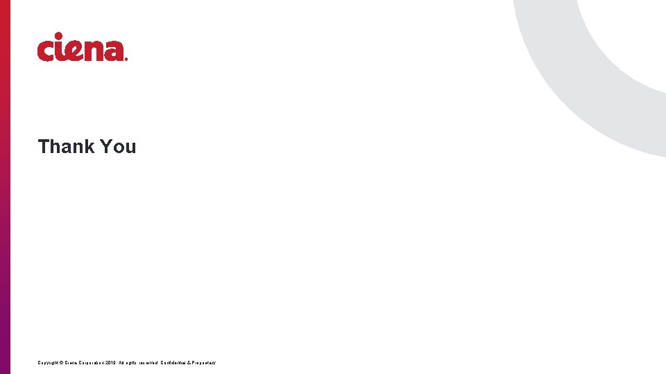 Thank You Copyright © Ciena Corporation 2019. All rights reserved. Confidential & Proprietary. 