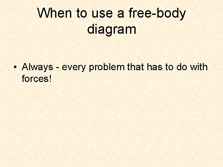 When to use a free-body diagram • Always - every problem that has to