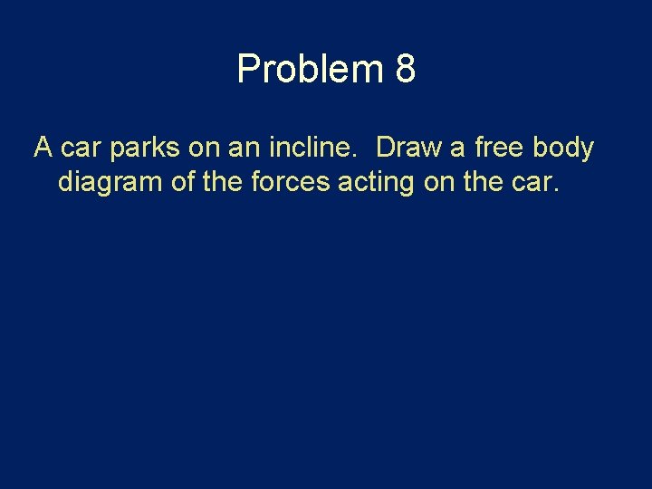 Problem 8 A car parks on an incline. Draw a free body diagram of