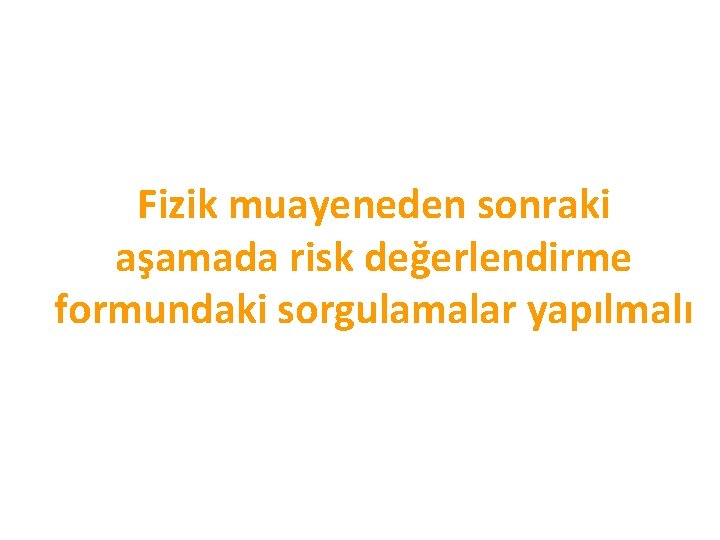Fizik muayeneden sonraki aşamada risk değerlendirme formundaki sorgulamalar yapılmalı 