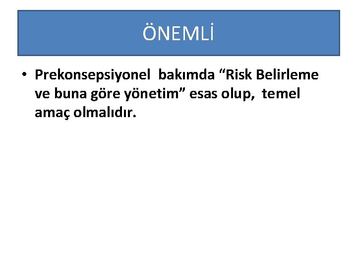 ÖNEMLİ • Prekonsepsiyonel bakımda “Risk Belirleme ve buna göre yönetim” esas olup, temel amaç
