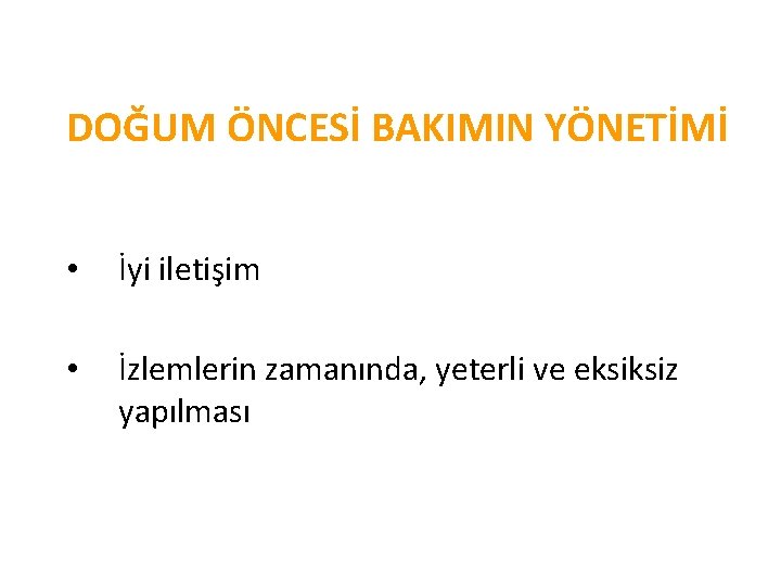 DOĞUM ÖNCESİ BAKIMIN YÖNETİMİ • İyi iletişim • İzlemlerin zamanında, yeterli ve eksiksiz yapılması