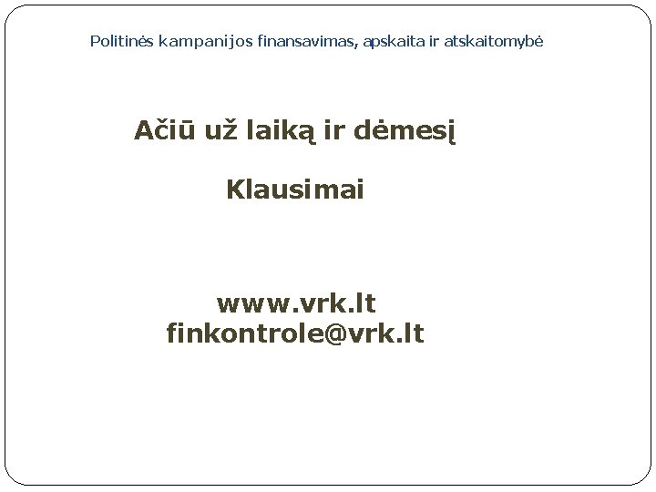 Politinės kampanijos finansavimas, apskaita ir atskaitomybė Ačiū už laiką ir dėmesį Klausimai www. vrk.