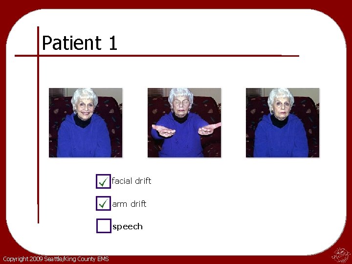 Patient 1 facial drift arm drift speech Copyright 2009 Seattle/King County EMS 