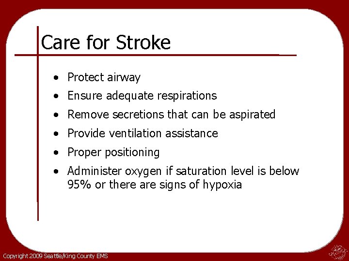 Care for Stroke • Protect airway • Ensure adequate respirations • Remove secretions that