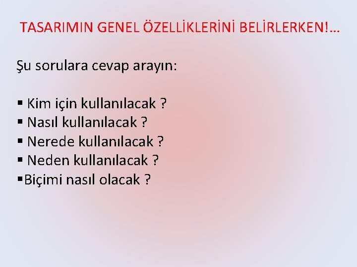 TASARIMIN GENEL ÖZELLİKLERİNİ BELİRLERKEN!… Şu sorulara cevap arayın: § Kim için kullanılacak ? §