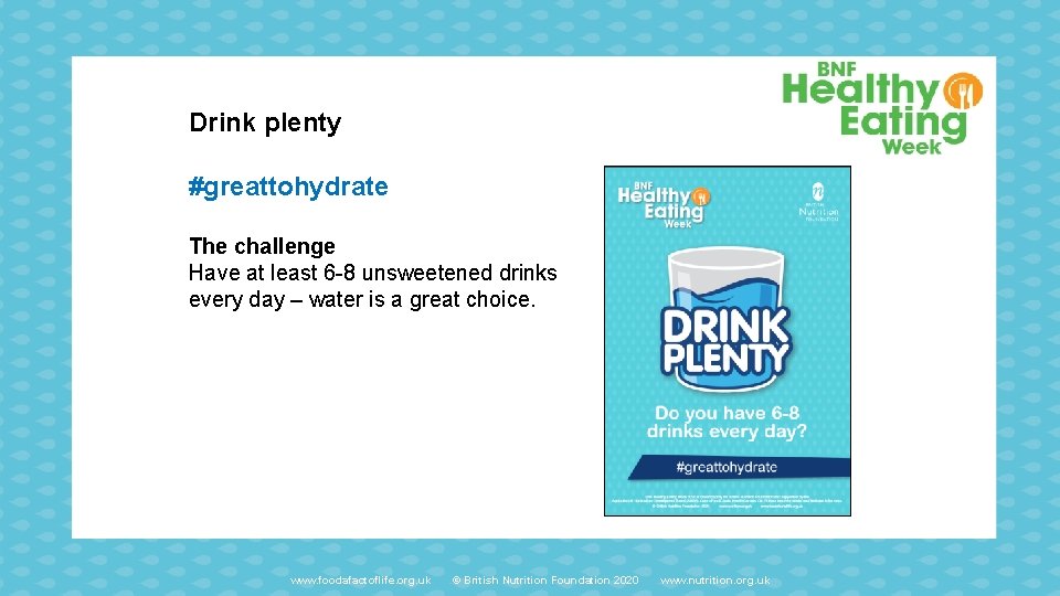 Drink plenty #greattohydrate The challenge Have at least 6 -8 unsweetened drinks every day