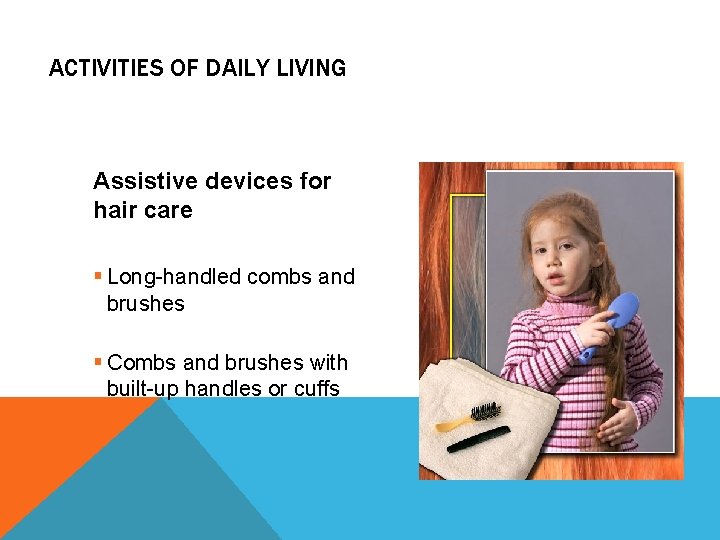 ACTIVITIES OF DAILY LIVING Assistive devices for hair care § Long-handled combs and brushes