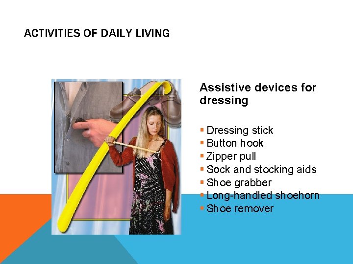 ACTIVITIES OF DAILY LIVING Assistive devices for dressing § Dressing stick § Button hook