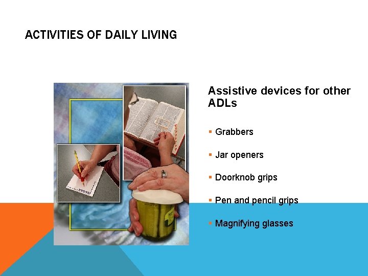ACTIVITIES OF DAILY LIVING Assistive devices for other ADLs § Grabbers § Jar openers