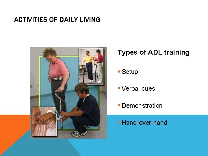 ACTIVITIES OF DAILY LIVING Types of ADL training § Setup § Verbal cues §